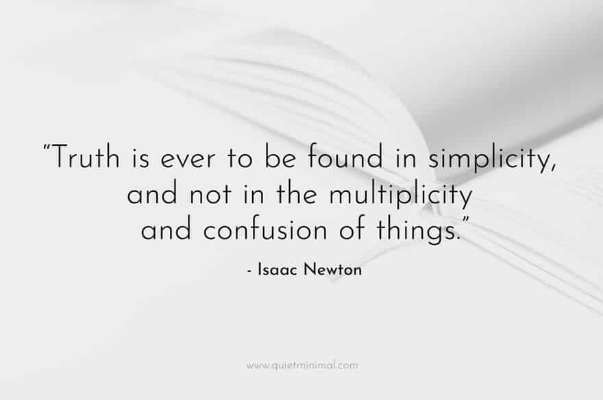“Truth is ever to be found in simplicity, and not in the multiplicity and confusion of things.” - Isaac Newton